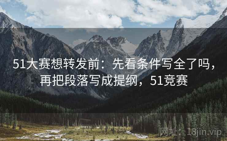51大赛想转发前:先看条件写全了吗,再把段落写成提纲,51竞赛 51大赛想转发前:先看条件写全了吗,再把段落写成提纲,51竞赛