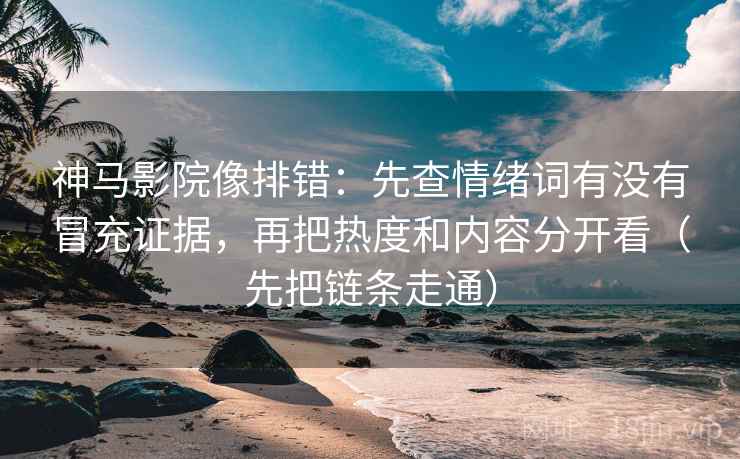 神马影院像排错:先查情绪词有没有冒充证据,再把热度和内容分开看(先把链条走通) 神马影院像排错:先查情绪词有没有冒充证据,再把热度和内容分开看(先把链条走通)