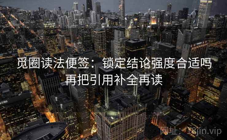 觅圈读法便签:锁定结论强度合适吗再把引用补全再读 觅圈读法便签:锁定结论强度合适吗再把引用补全再读