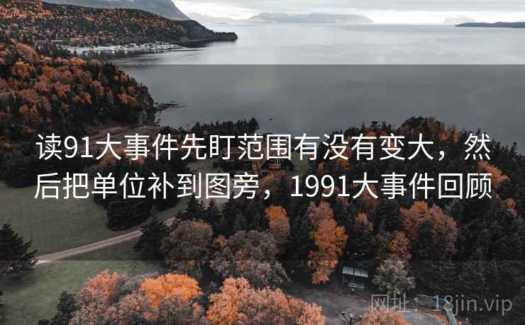 读91大事件先盯范围有没有变大,然后把单位补到图旁,1991大事件回顾 读91大事件先盯范围有没有变大,然后把单位补到图旁,1991大事件回顾