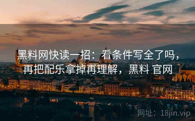 黑料网快读一招:看条件写全了吗,再把配乐拿掉再理解,黑料 官网 黑料网快读一招:看条件写全了吗,再把配乐拿掉再理解,黑料 官网