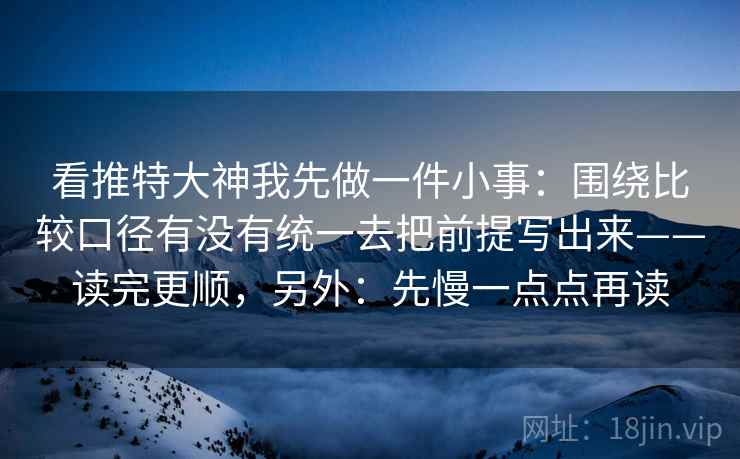 看推特大神我先做一件小事:围绕比较口径有没有统一去把前提写出来——读完更顺,另外:先慢一点点再读 看推特大神我先做一件小事:围绕比较口径有没有统一去把前提写出来——读完更顺,另外:先慢一点点再读