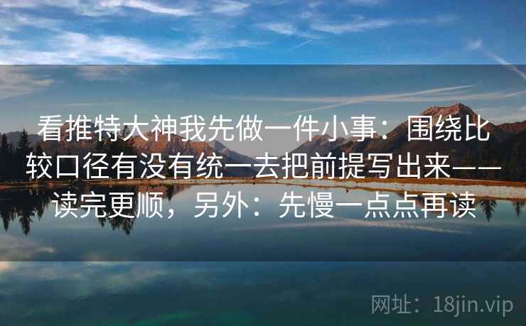 看推特大神我先做一件小事:围绕比较口径有没有统一去把前提写出来——读完更顺,另外:先慢一点点再读 看推特大神我先做一件小事:围绕比较口径有没有统一去把前提写出来——读完更顺,另外:先慢一点点再读