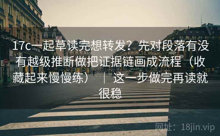 17c一起草读完想转发?先对段落有没有越级推断做把证据链画成流程(收藏起来慢慢练) | 这一步做完再读就很稳 17c一起草读完想转发?先对段落有没有越级推断做把证据链画成流程(收藏起来慢慢练) | 这一步做完再读就很稳