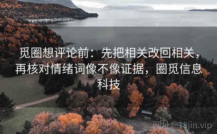 觅圈想评论前:先把相关改回相关,再核对情绪词像不像证据,圈觅信息科技 觅圈想评论前:先把相关改回相关,再核对情绪词像不像证据,圈觅信息科技