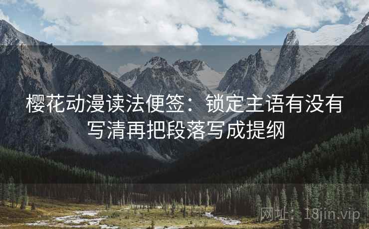 樱花动漫读法便签:锁定主语有没有写清再把段落写成提纲 樱花动漫读法便签:锁定主语有没有写清再把段落写成提纲