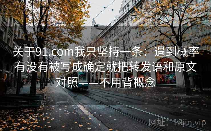 关于91.com我只坚持一条：遇到概率有没有被写成确定就把转发语和原文对照——不用背概念