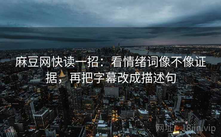 麻豆网快读一招：看情绪词像不像证据，再把字幕改成描述句