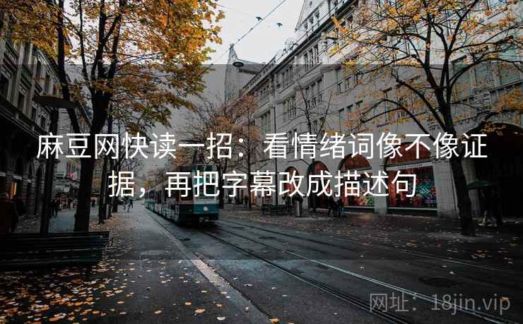 麻豆网快读一招：看情绪词像不像证据，再把字幕改成描述句