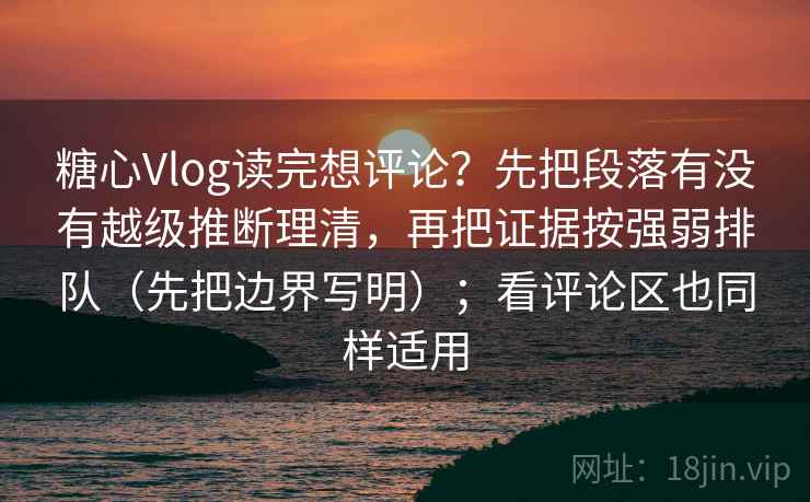 糖心Vlog读完想评论?先把段落有没有越级推断理清,再把证据按强弱排队(先把边界写明);看评论区也同样适用 糖心Vlog读完想评论?先把段落有没有越级推断理清,再把证据按强弱排队(先把边界写明);看评论区也同样适用